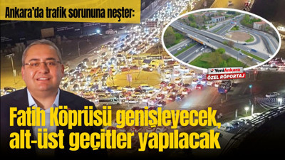 Ankara'da trafik sorununa neşter: Fatih Köprüsü genişleyecek, alt-üst geçitler yapılacak