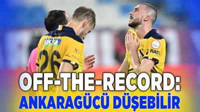 Off-The-Record: Ankaragücü düşebilir