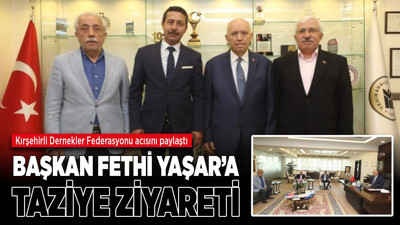 Kırşehirli Dernekler Federasyonundan Fethi Yaşar'a taziye ziyareti