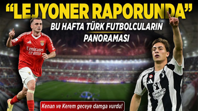 "Lejyoner Raporunda” bu hafta Türk futbolcuların panoraması