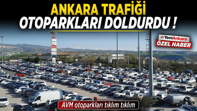 Ankara trafiği otoparkları doldurdu! AVM otoparkları tıklım tıklım