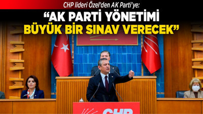 CHP lideri Özel'den AK Parti'ye: "AK Parti yönetimi bir büyük sınav verecek"