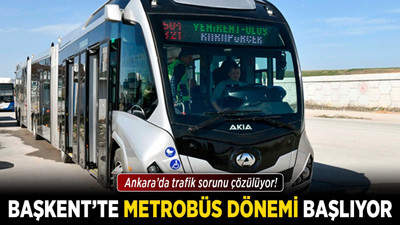 Ankara’da trafik sorunu çözülüyor! Başkent'te Metrobüs dönemi başlıyor