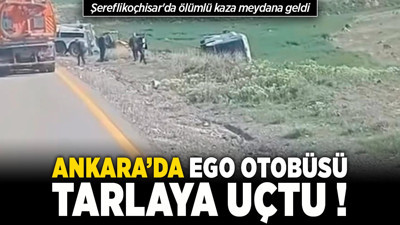 Ankara’da EGO otobüsü tarlaya uçtu, Şereflikoçhisar'da ölümlü kaza meydana geldi