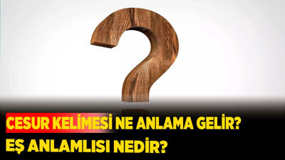 Cesur kelimesi ne anlama gelir? Eş anlamlısı nedir?