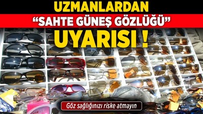 Uzmanlardan “sahte güneş gözlüğü” uyarısı: Göz sağlığınızı riske atmayın!