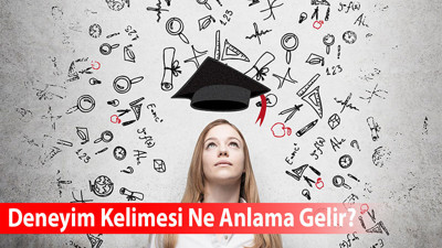 Deneyim Kelimesi Ne Anlama Gelir? Eş Anlamlısı Nedir?