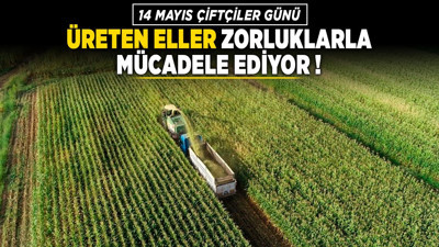 14 Mayıs Dünya Çiftçiler Günü: Üreten eller zorluklarla mücadele ediyor