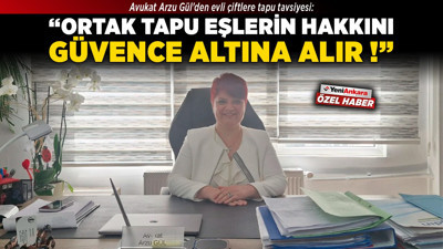 Avukat Arzu Gül’den evli çiftlere tapu tavsiyesi: "Ortak tapu eşlerin hakkını güvence altına alır!"