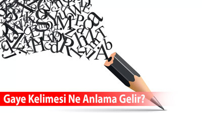 Gaye Kelimesi Ne Anlama Gelir? Eş Anlamlısı Nedir?