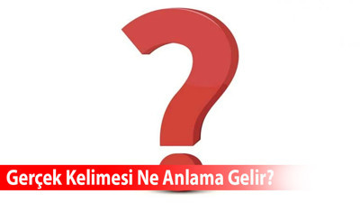 Gerçek Kelimesi Ne Anlama Gelir? Eş Anlamlısı Nedir?