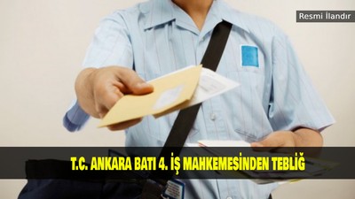 T.C. ANKARA BATI 4. İŞ MAHKEMESİNDEN TEBLİĞ