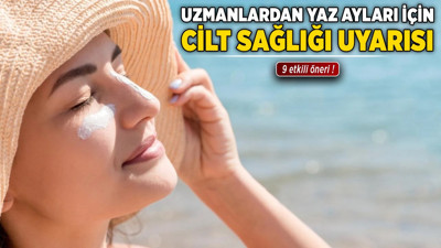 Uzmanlardan yaz ayları için cilt sağlığı uyarısı: 9 etkili öneri!