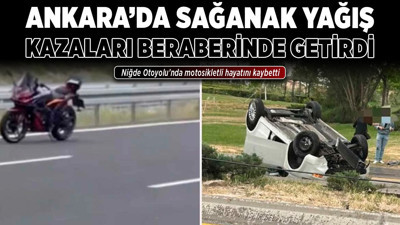 Ankara'da sağanak yağış kazaları beraberinde getirdi! Niğde Otoyolu'nda motosikletli hayatını kaybetti, 2 yaralı var