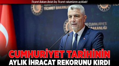 Ticaret Bakanı Bolat Dış Ticaret rakamlarını açıkladı! “Cumhuriyet tarihinin aylık ihracat rekorunu kırdı”