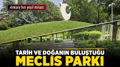 Ankara’nın yeşil mirası: Tarih ve doğanın buluştuğu Meclis Parkı