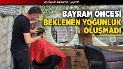 Ankara'da kuaförler isyanda! Bayram öncesi beklenen yoğunluk oluşmadı