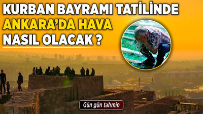 Kurban Bayramı tatilinde Ankara’da hava nasıl olacak? Gün gün tahmin