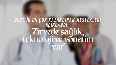 2025’in en çok kazandıran meslekleri açıklandı: Zirvede sağlık, teknoloji ve yönetim var