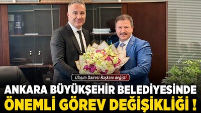 Ankara Büyükşehir Belediyesinde önemli görev değişikliği! Ulaşım Dairesi Başkanı değişti