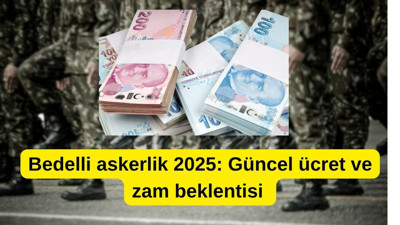 Bedelli askerlik 2025: Güncel ücret ve zam beklentisi