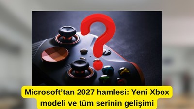Microsoft’tan 2027 hamlesi: Yeni Xbox modeli ve tüm serinin gelişimi