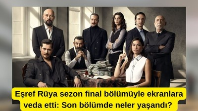 Eşref Rüya sezon final bölümüyle ekranlara veda etti: Son bölümde neler yaşandı?