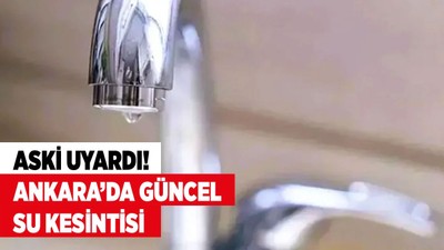 Ankara'da iki ilçede arıza sebebiyle saatlerce su kesintisi yaşanacak! ASKİ’den 19 Haziran su kesintisi uyarısı