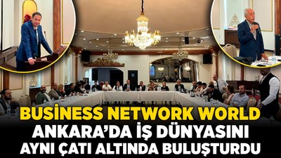 Business Network World, Ankara’da iş dünyasını aynı çatı altında buluşturdu
