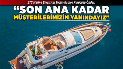 ETC Marine Electrical Technologies Kurucusu Önder: “Son ana kadar müşterilerimizin yanındayız”