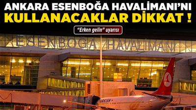 Ankara Esenboğa Havalimanı'nı kullanacaklar dikkat! "Erken gelin" uyarısı