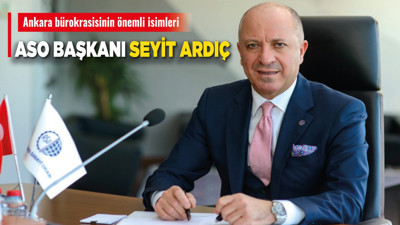 Ankara bürokrasisinin önemli isimleri: ASO Başkanı Seyit Ardıç