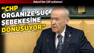 Bahçeli'den CHP açıklaması! "CHP, organize suç şebekesine dönüşüyor”
