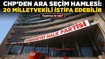 CHP’den ara seçim hamlesi: 20 milletvekili istifa edebilir
