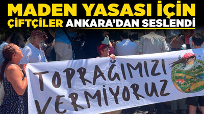 Maden Yasası için çiftçiler Ankara’dan seslendi! Bu yasa hepimizin ölüm fermanı!