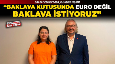 Saadet Partisi’nden yolsuzluk tepkisi! “Baklava kutusunda euro değil, baklava istiyoruz”