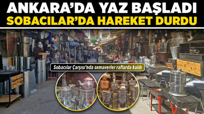Ankara’da yaz başladı, Sobacılar’da hareket durdu! Sobacılar Çarşısı’nda semaverler raflarda kaldı