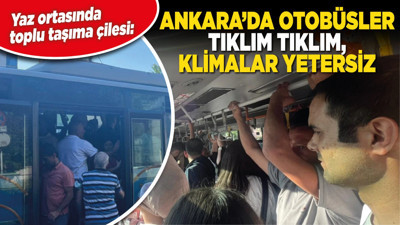 Yaz ortasında toplu taşıma çilesi: Ankara’da otobüsler tıklım tıklım, klimalar yetersiz