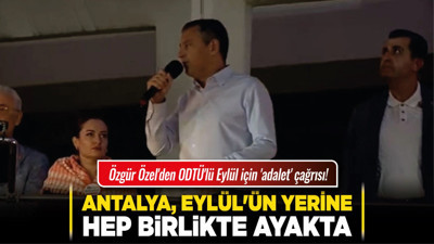 Özgür Özel'den ODTÜ'lü Eylül için 'adalet' çağrısı! "Antalya, Eylül'ün yerine hep birlikte ayakta"