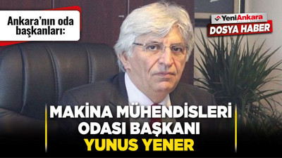 Ankara’nın oda başkanları: Makina Mühendisleri Odası Başkanı Yunus Yener