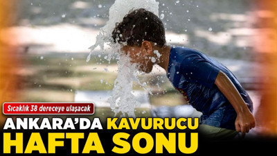 Ankara’da kavurucu hafta sonu! Sıcaklık 38 dereceye ulaşacak