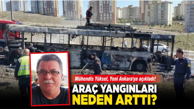 Mühendis Yüksel, Yeni Ankara'ya açıkladı! Araç yangınları neden arttı?