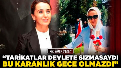 Av. Tülay Bekar: “Tarikatlar devlete sızmasaydı, bu karanlık gece olmazdı”
