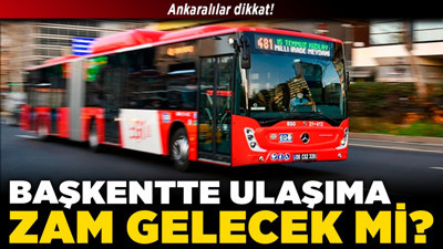 Ankaralılar dikkat! Başkentte ulaşıma zam gelecek mi?