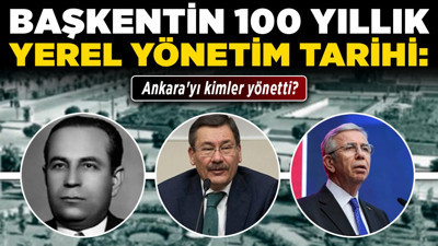 Başkentin 100 yıllık yerel yönetim tarihi: Ankara'yı kimler yönetti?