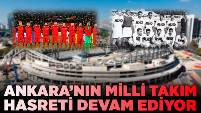 Ankara'nın milli takım hasreti devam ediyor!