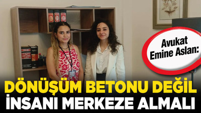 Avukat Emine Aslan: “Dönüşüm betonu değil insanı merkeze almalı”