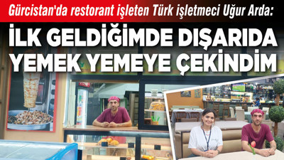 Gürcistan'da restorant işleten Türk işletmeci Uğur Arda: "İlk geldiğimde dışarıda yemek yemeye çekindim"