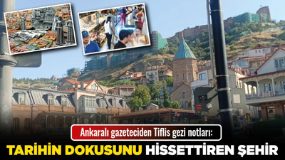 Ankaralı gazeteciden Tiflis gezi notları: Tarihin dokusunu hissettiren şehir