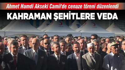 Kahraman şehitlere veda! Ahmet Hamdi Akseki Camii'de cenaze töreni düzenlendi